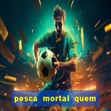 pesca mortal quem morreu pesca mortal todd morreu